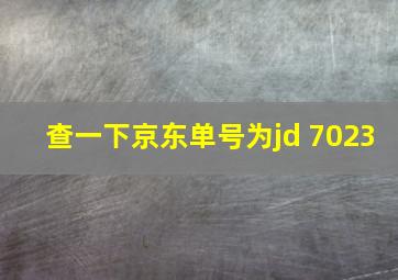 查一下京东单号为jd 7023